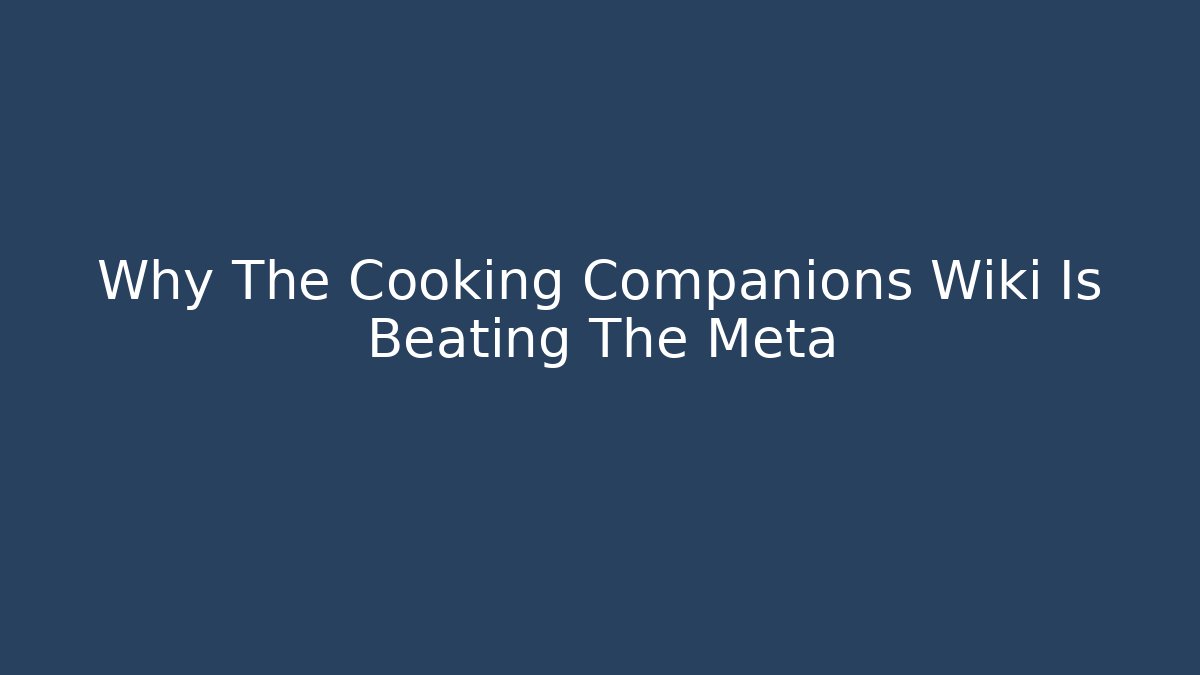 Why The Cooking Companions Wiki Is Beating The Meta
