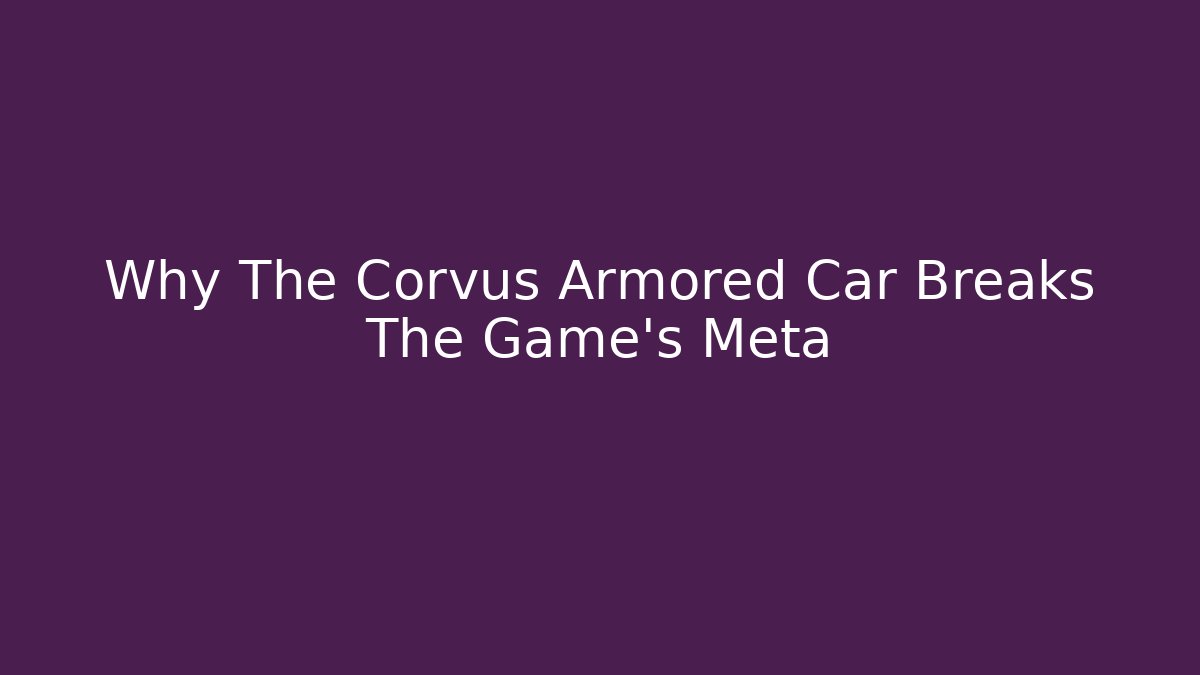 Why The Corvus Armored Car Breaks The Game's Meta