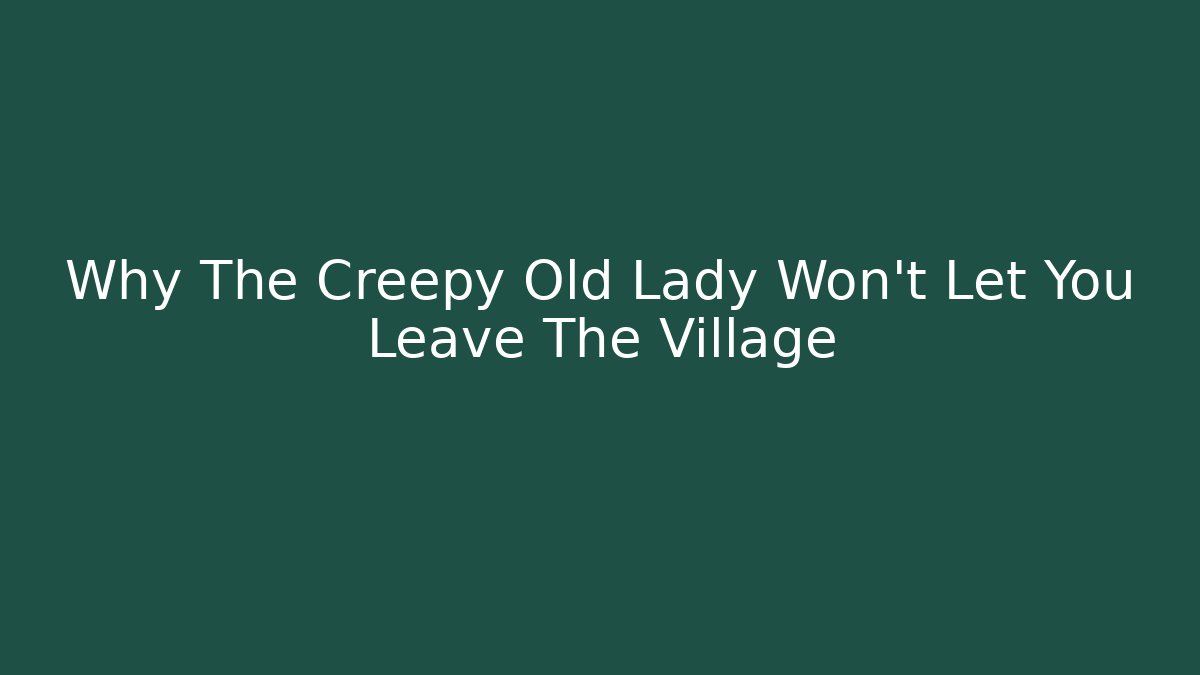 Why The Creepy Old Lady Won't Let You Leave The Village