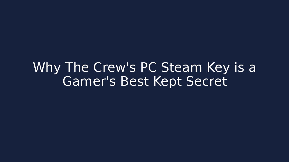 Why The Crew's PC Steam Key is a Gamer's Best Kept Secret
