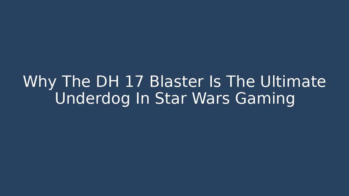 Why The DH 17 Blaster Is The Ultimate Underdog In Star Wars Gaming