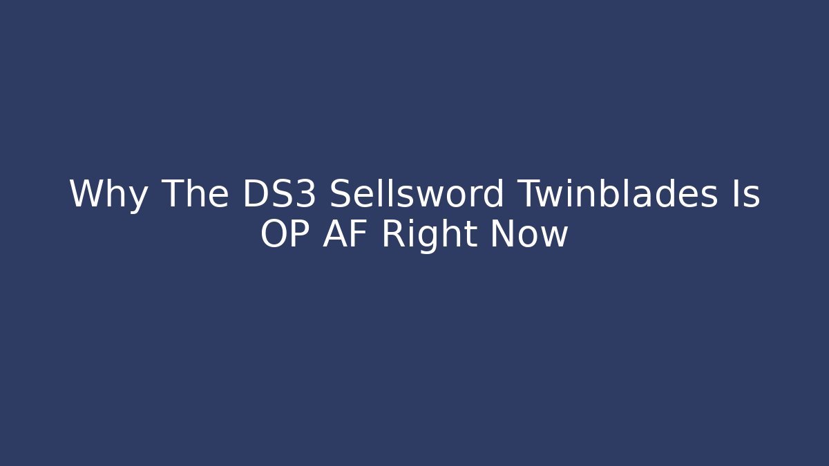 Why The DS3 Sellsword Twinblades Is OP AF Right Now