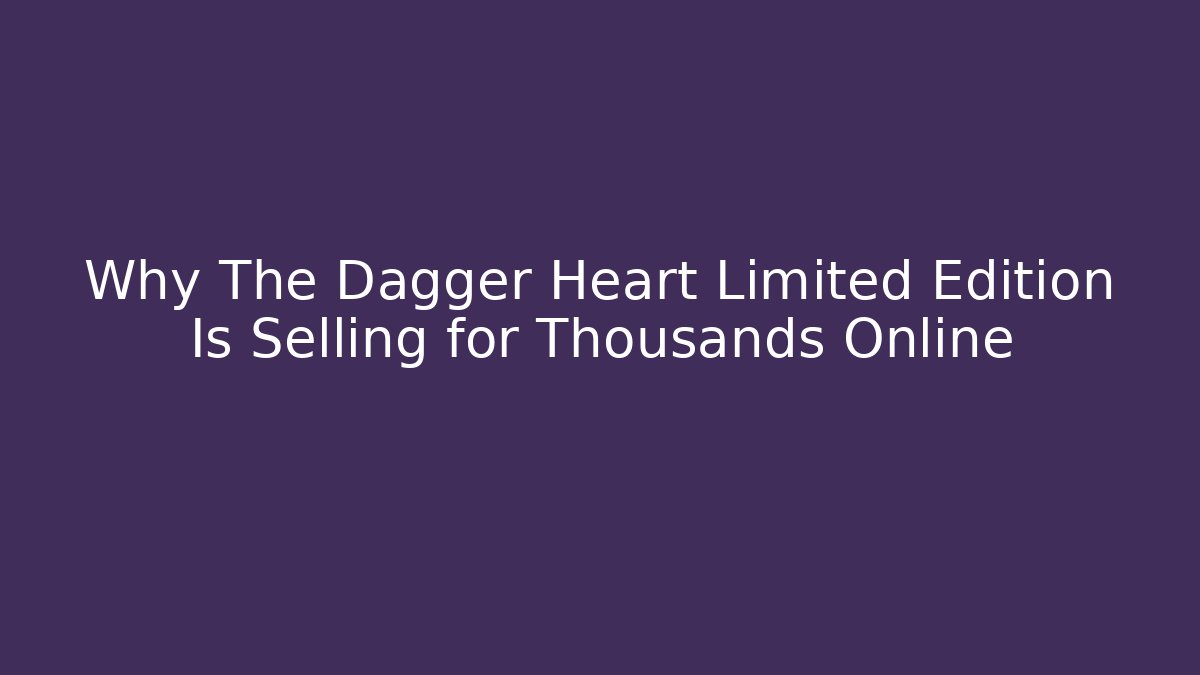 Why The Dagger Heart Limited Edition Is Selling for Thousands Online - Critter Realm