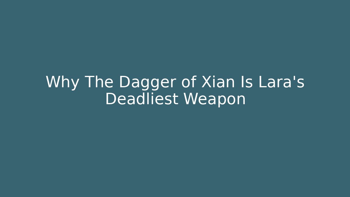 Why The Dagger of Xian Is Lara's Deadliest Weapon