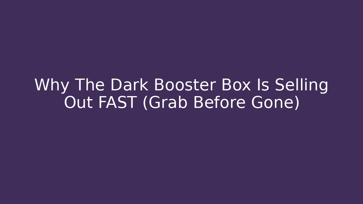 Why The Dark Booster Box Is Selling Out FAST (Grab Before Gone)