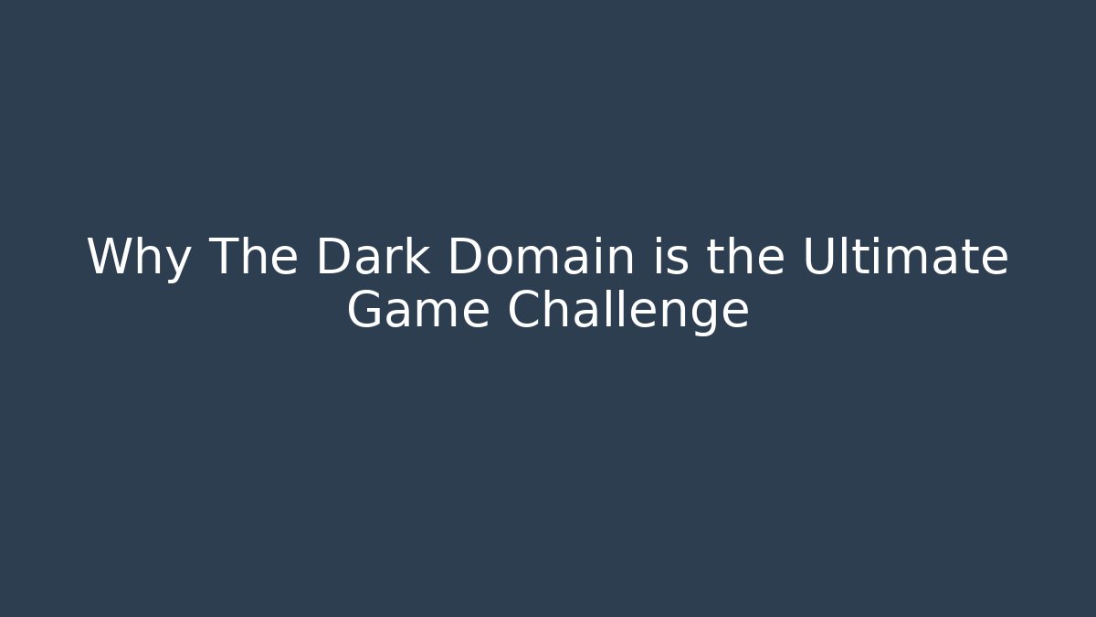 Why The Dark Domain is the Ultimate Game Challenge