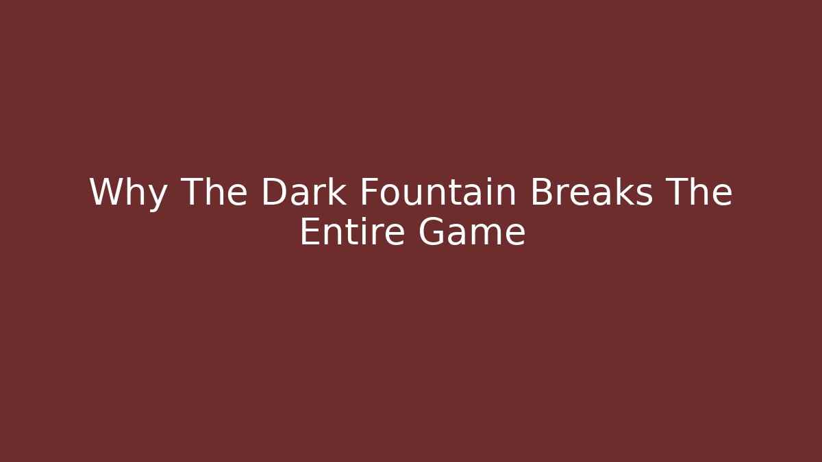 Why The Dark Fountain Breaks The Entire Game