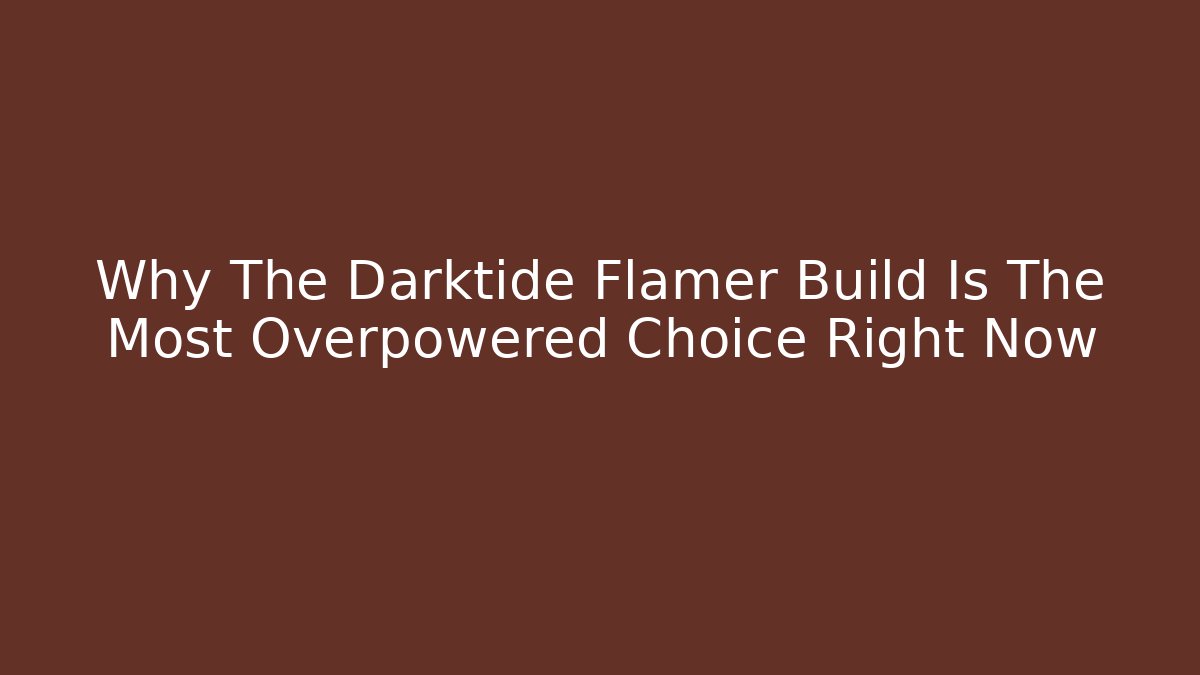 Why The Darktide Flamer Build Is The Most Overpowered Choice Right Now