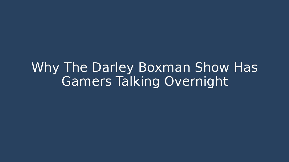 Why The Darley Boxman Show Has Gamers Talking Overnight