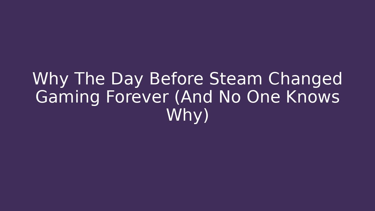 Why The Day Before Steam Changed Gaming Forever (And No One Knows Why)
