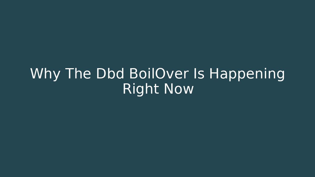 Why The Dbd BoilOver Is Happening Right Now