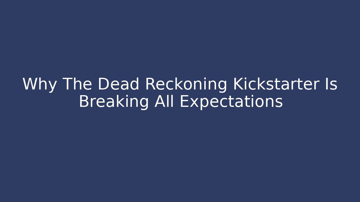 Why The Dead Reckoning Kickstarter Is Breaking All Expectations