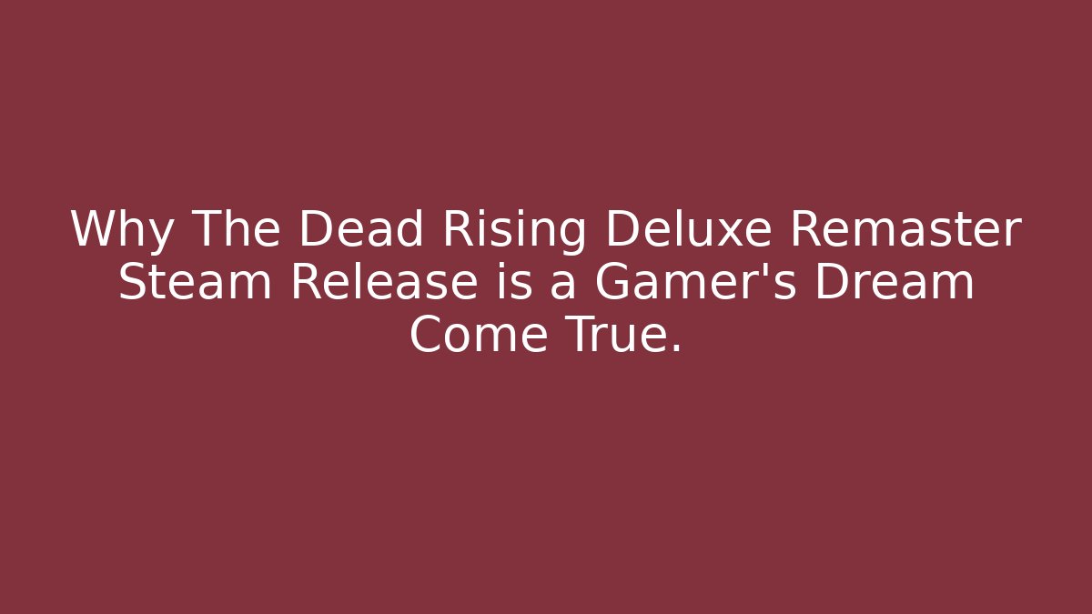 Why The Dead Rising Deluxe Remaster Steam Release is a Gamer’s Dream Come True.