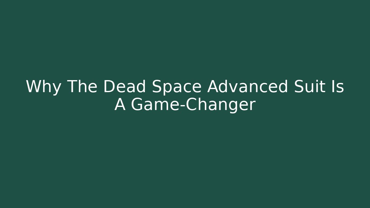 Why The Dead Space Advanced Suit Is A Game-Changer