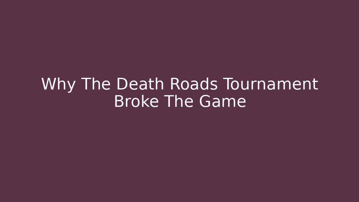 Why The Death Roads Tournament Broke The Game