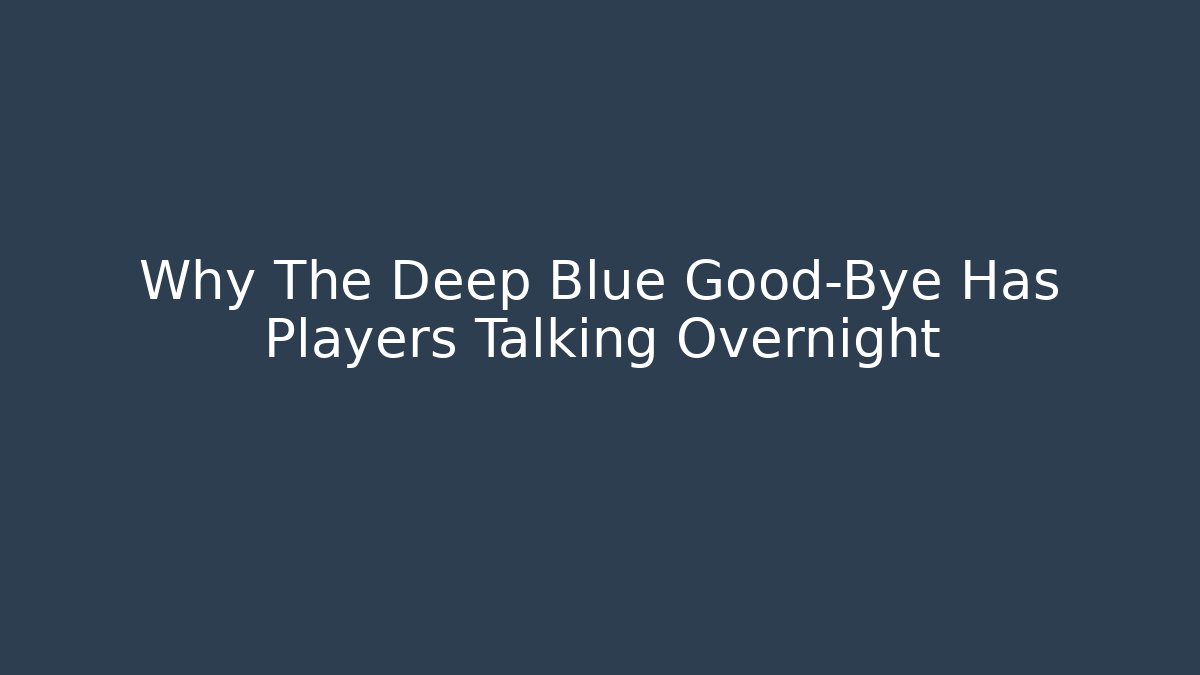 Why The Deep Blue Good-Bye Has Players Talking Overnight
