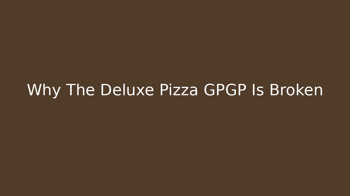 Why The Deluxe Pizza GPGP Is Broken