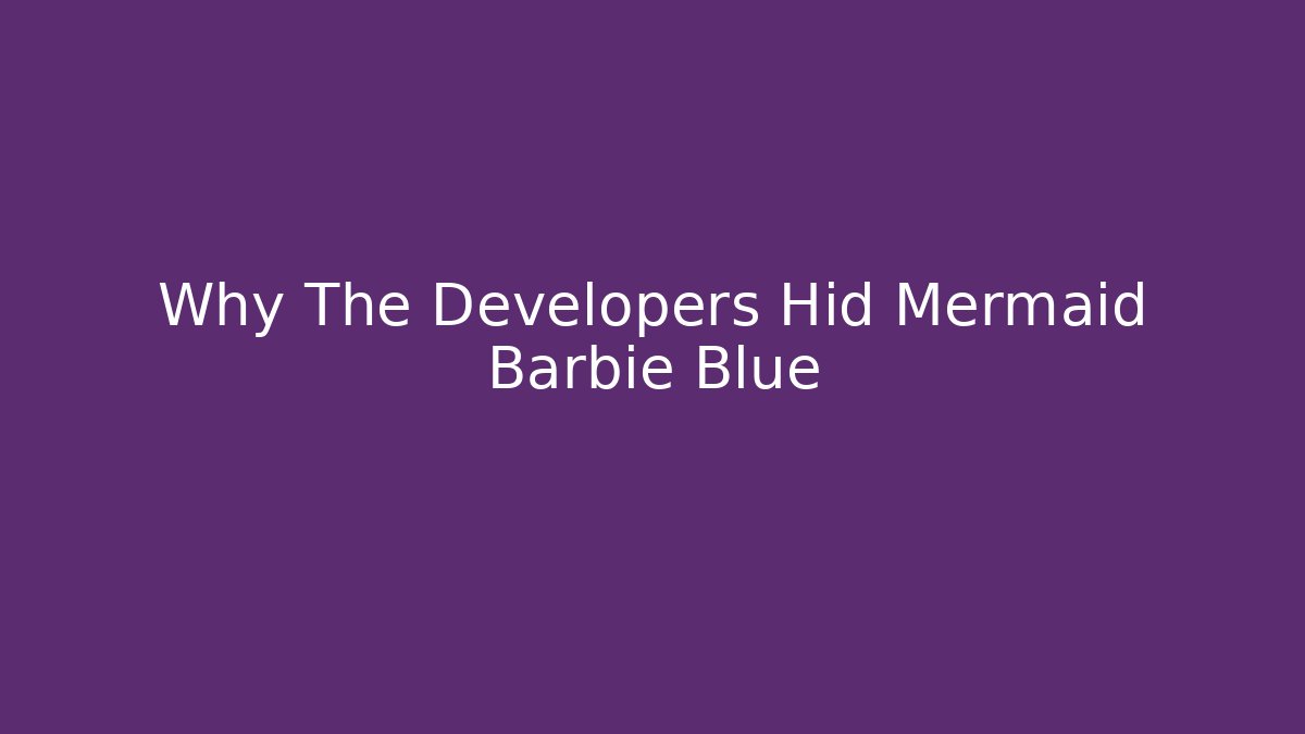 Why The Developers Hid Mermaid Barbie Blue