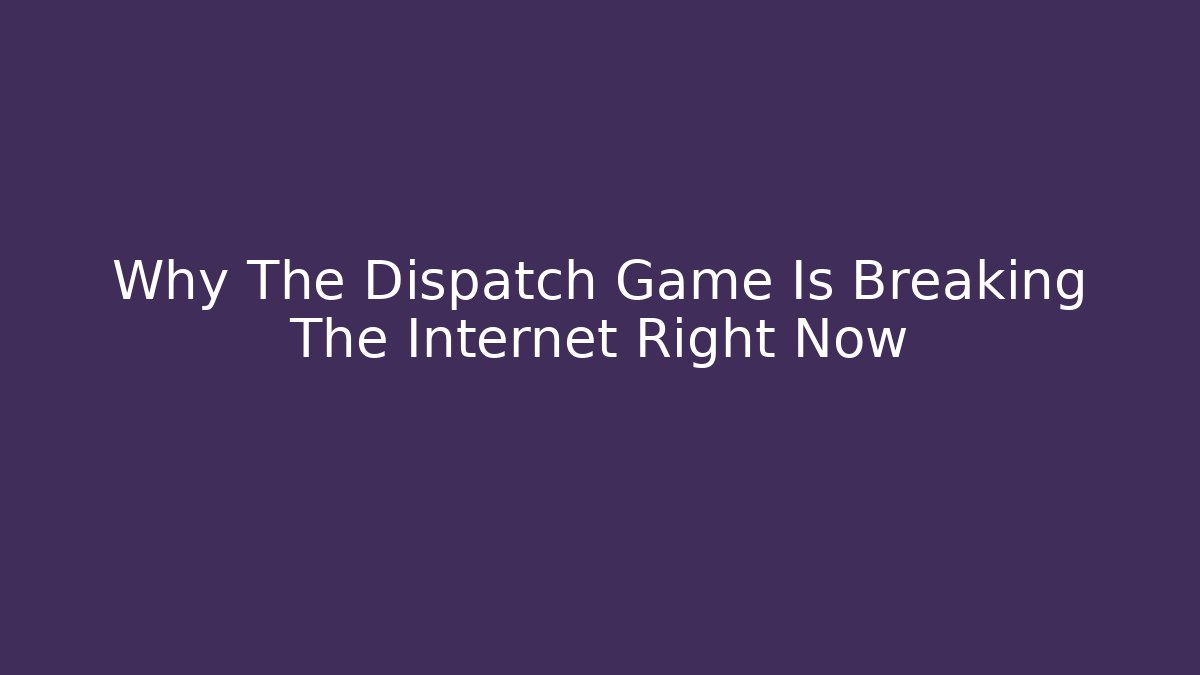 Why The Dispatch Game Is Breaking The Internet Right Now