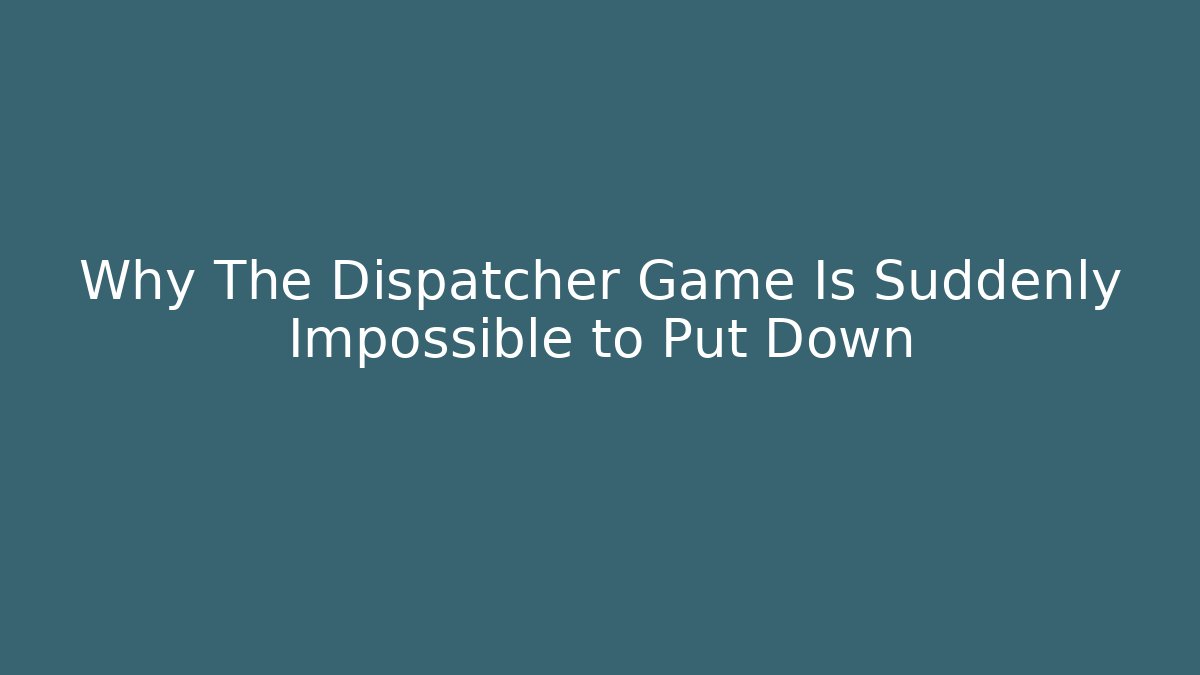Why The Dispatcher Game Is Suddenly Impossible to Put Down