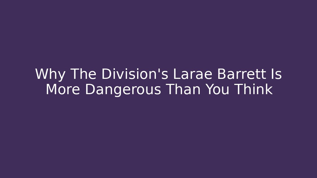 Why The Division’s Larae Barrett Is More Dangerous Than You Think