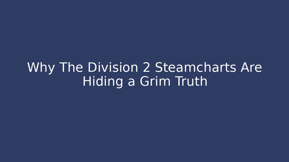 Why The Division 2 Steamcharts Are Hiding a Grim Truth