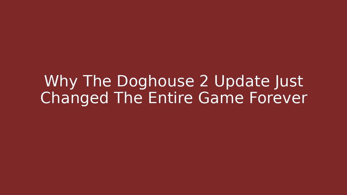 Why The Doghouse 2 Update Just Changed The Entire Game Forever