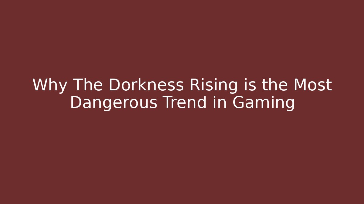 Why The Dorkness Rising is the Most Dangerous Trend in Gaming
