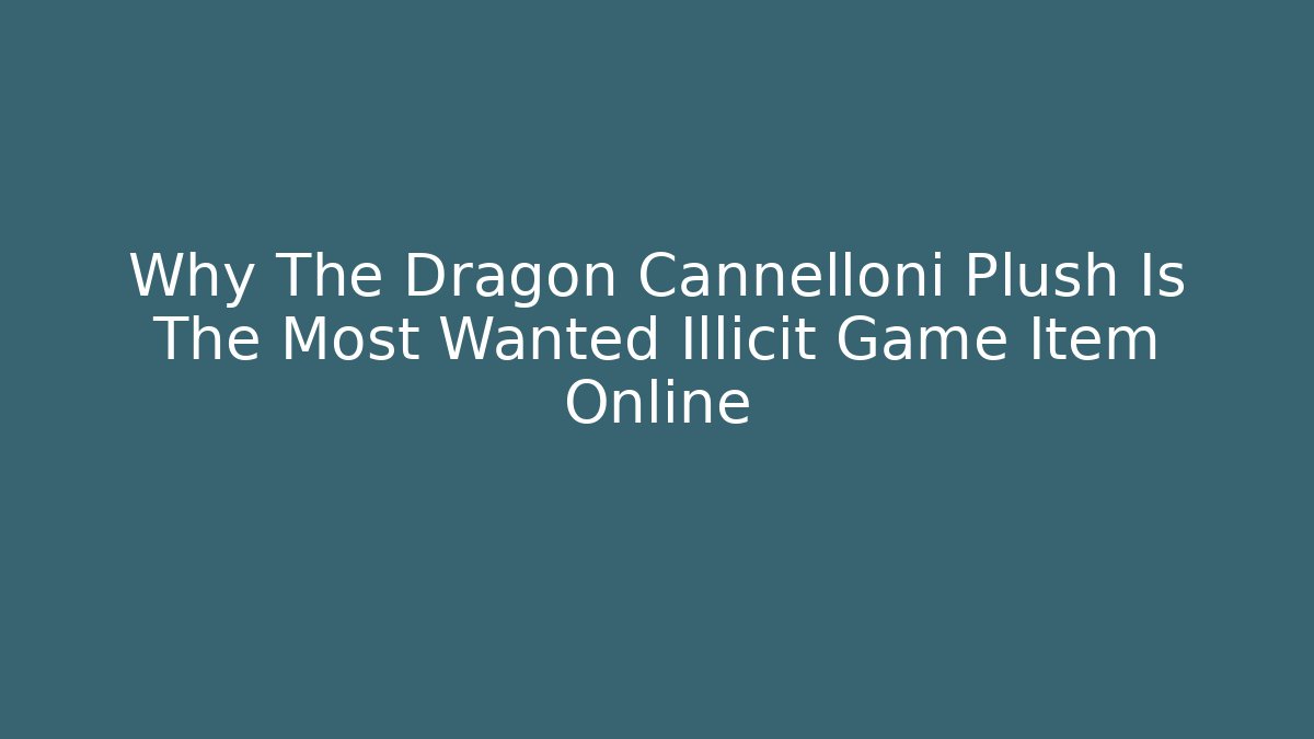 Why The Dragon Cannelloni Plush Is The Most Wanted Illicit Game Item Online