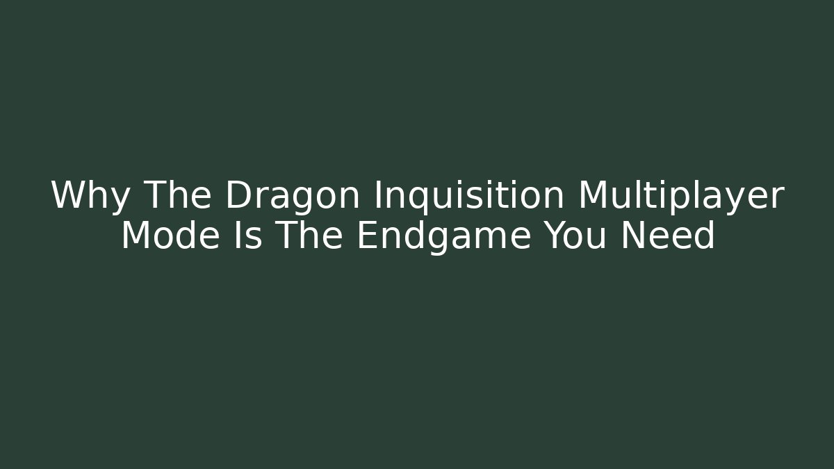 Why The Dragon Inquisition Multiplayer Mode Is The Endgame You Need - Critter Realm