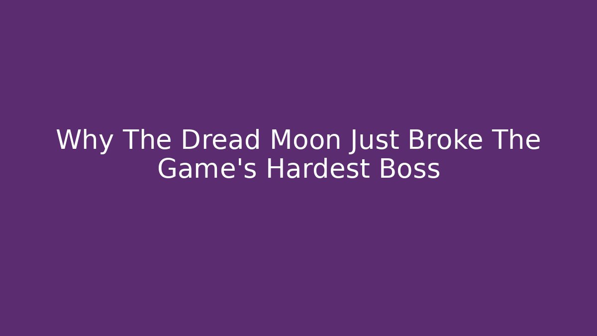 Why The Dread Moon Just Broke The Game’s Hardest Boss