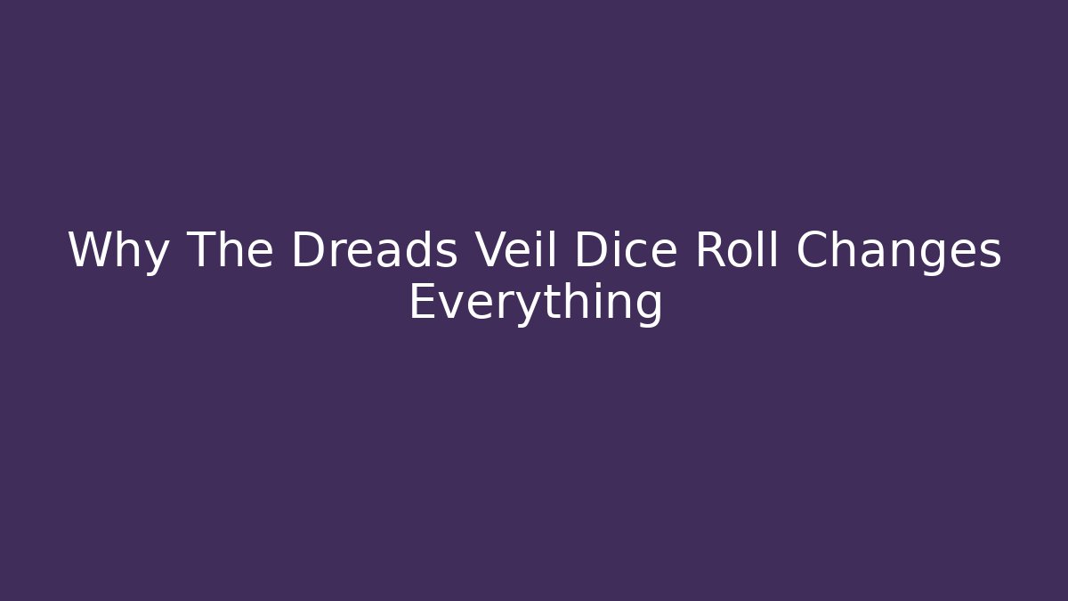 Why The Dreads Veil Dice Roll Changes Everything