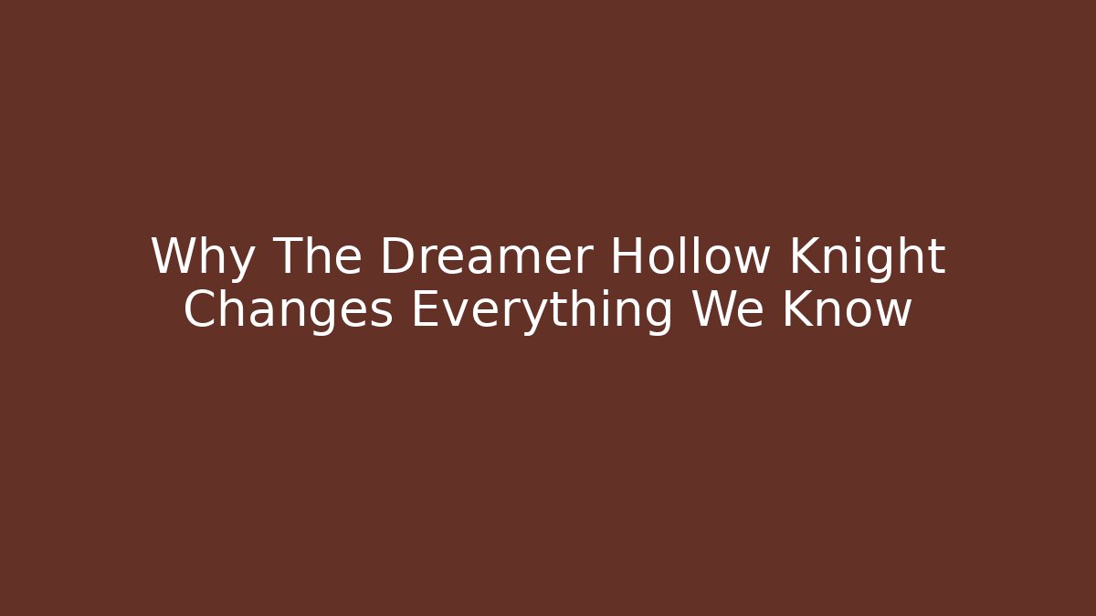 Why The Dreamer Hollow Knight Changes Everything We Know