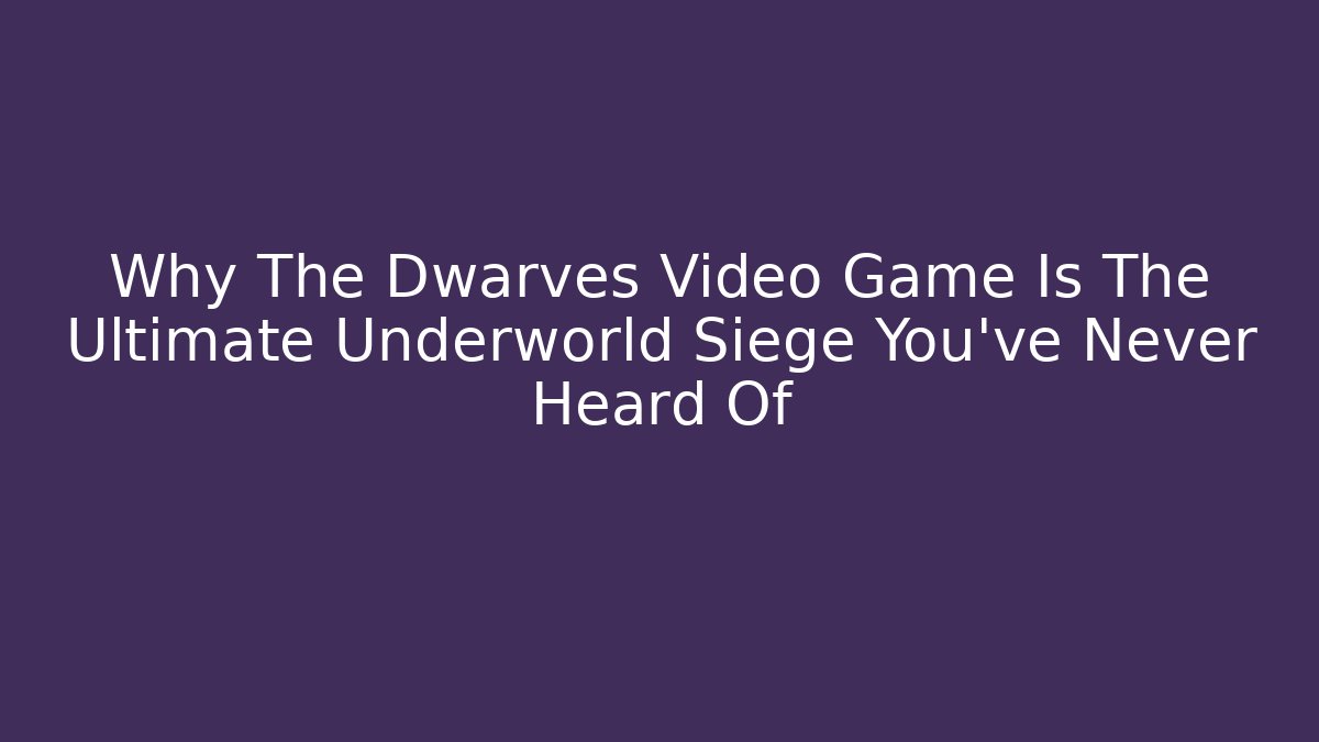 Why The Dwarves Video Game Is The Ultimate Underworld Siege You’ve Never Heard Of