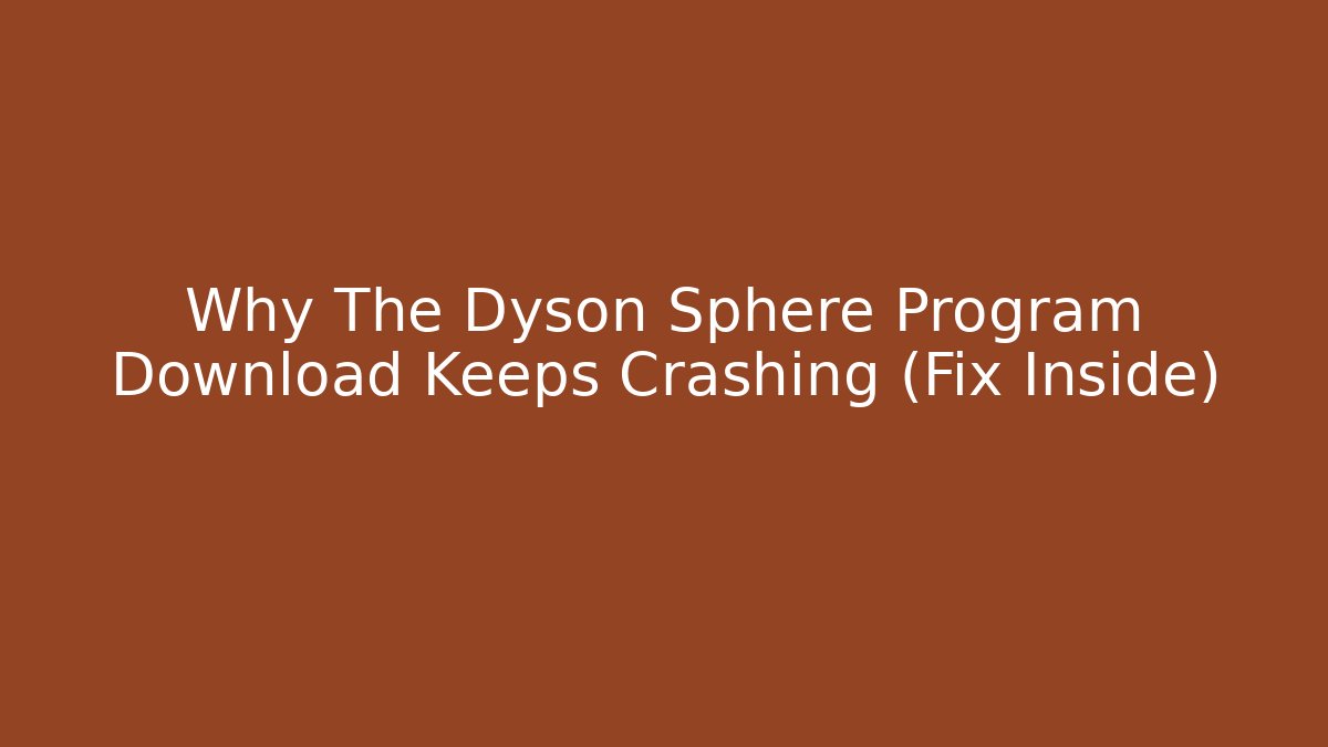 Why The Dyson Sphere Program Download Keeps Crashing (Fix Inside) - Critter Realm