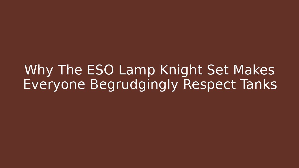 Why The ESO Lamp Knight Set Makes Everyone Begrudgingly Respect Tanks