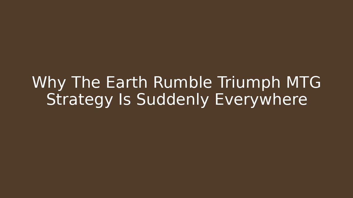 Why The Earth Rumble Triumph MTG Strategy Is Suddenly Everywhere