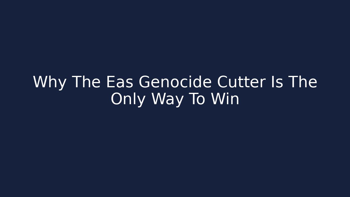 Why The Eas Genocide Cutter Is The Only Way To Win