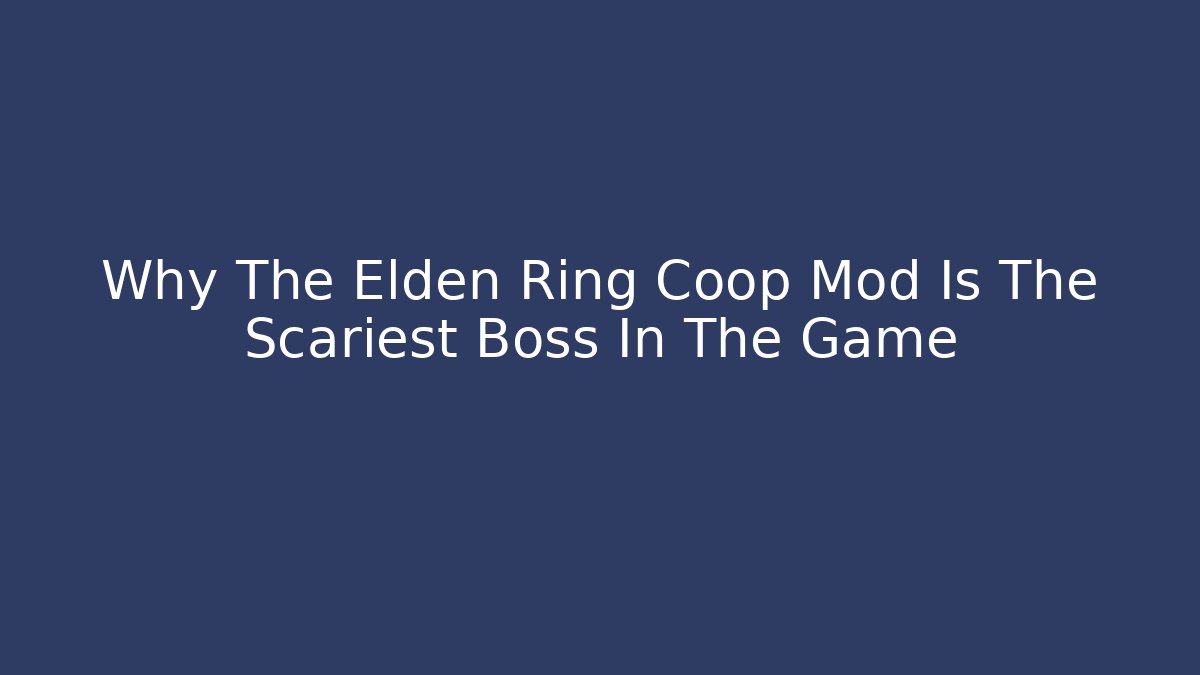 Why The Elden Ring Coop Mod Is The Scariest Boss In The Game
