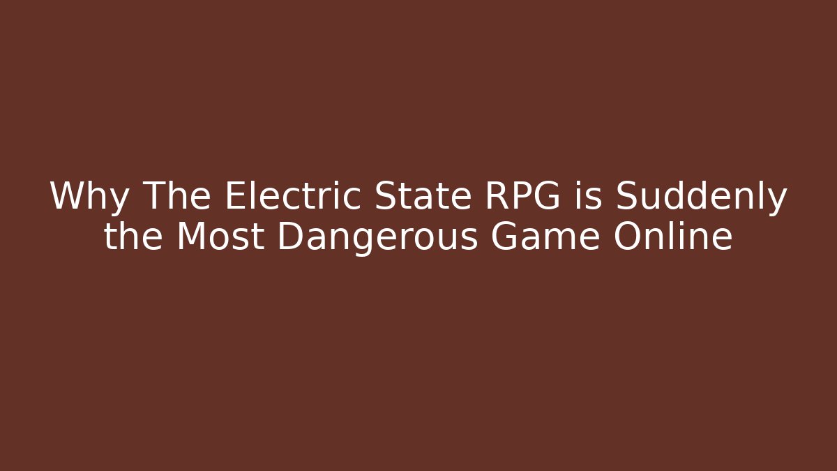Why The Electric State RPG is Suddenly the Most Dangerous Game Online