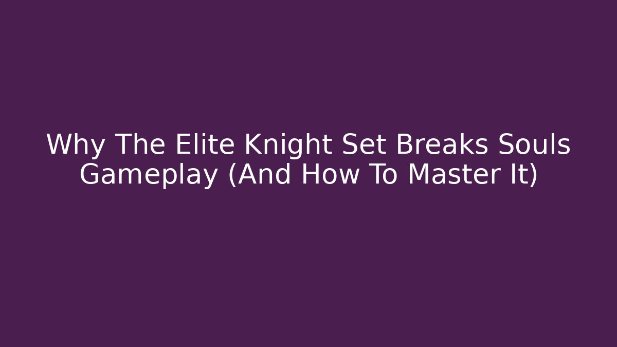 Why The Elite Knight Set Breaks Souls Gameplay (And How To Master It)