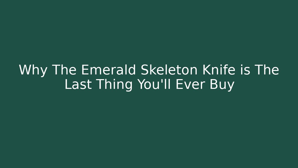 Why The Emerald Skeleton Knife is The Last Thing You'll Ever Buy
