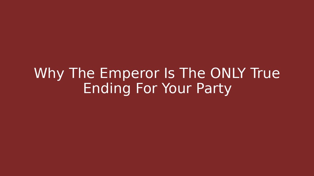 Why The Emperor Is The ONLY True Ending For Your Party