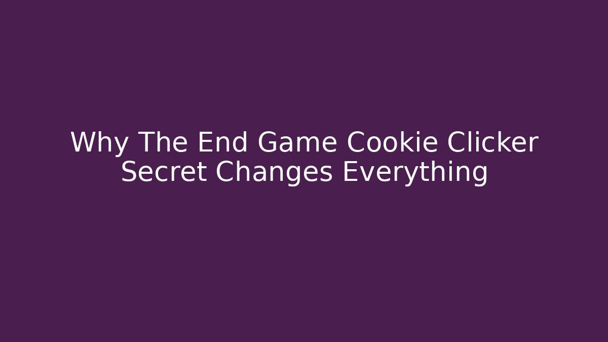Why The End Game Cookie Clicker Secret Changes Everything