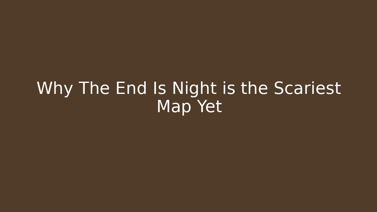 Why The End Is Night is the Scariest Map Yet