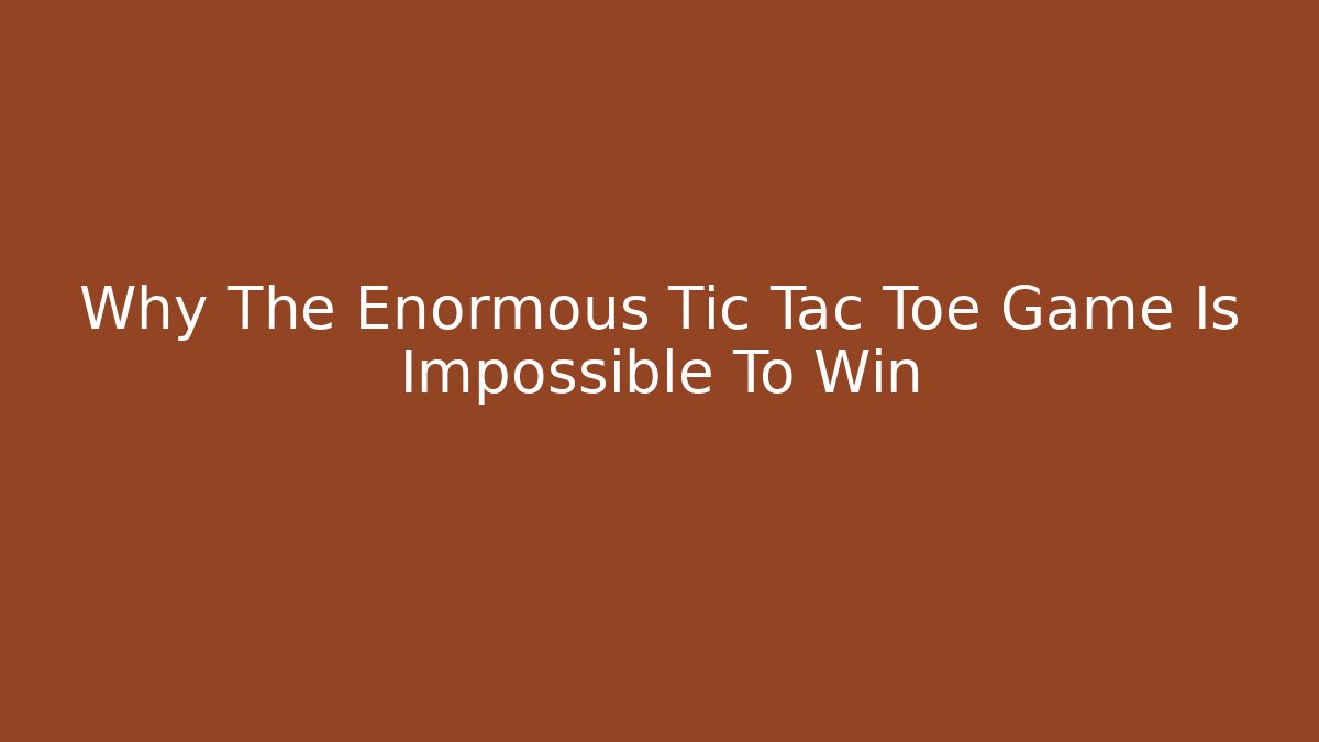 Why The Enormous Tic Tac Toe Game Is Impossible To Win