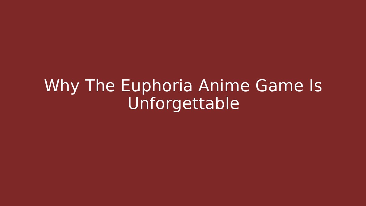 Why The Euphoria Anime Game Is Unforgettable