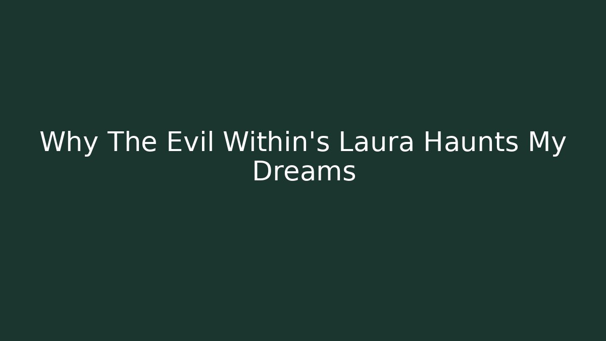 Why The Evil Within's Laura Haunts My Dreams