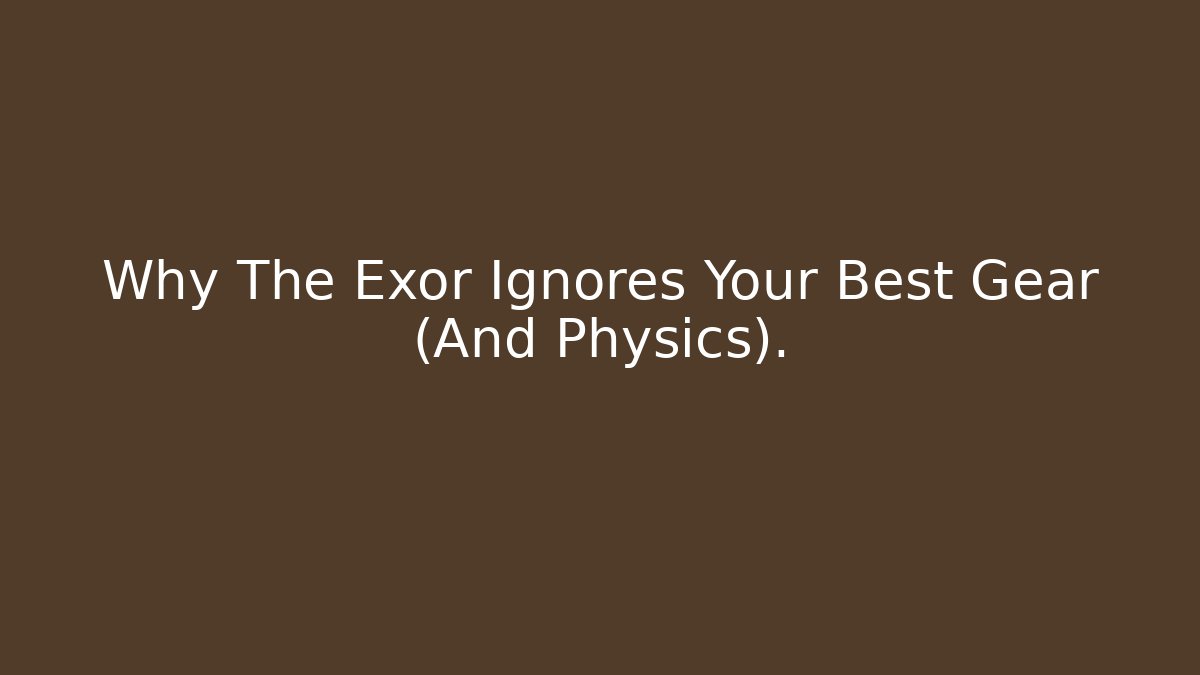 Why The Exor Ignores Your Best Gear (And Physics).