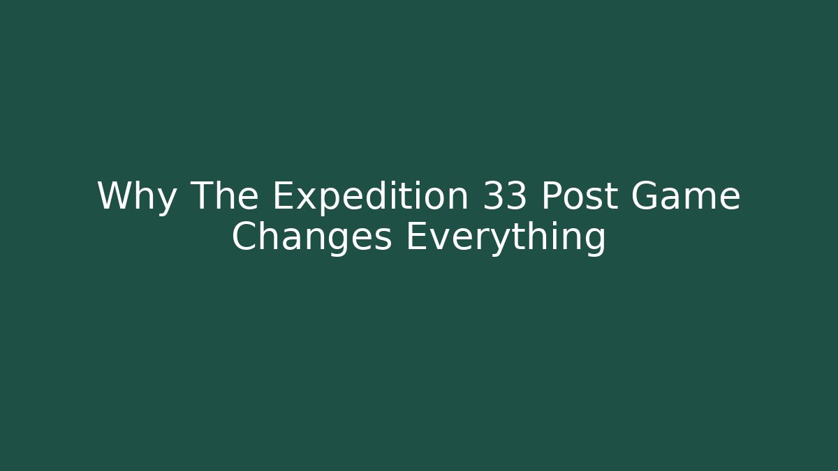 Why The Expedition 33 Post Game Changes Everything